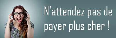 N’attendez pas de payer plus cher !